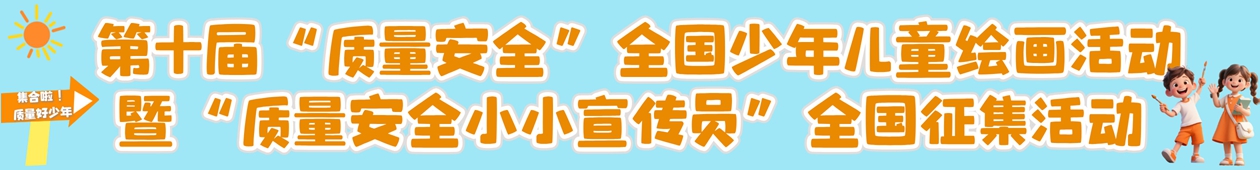 第十屆“質量安全”全國上面兒童繪畫活動暨“質量安全小小宣傳員”全國征集活動